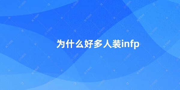 为什么好多人装infp