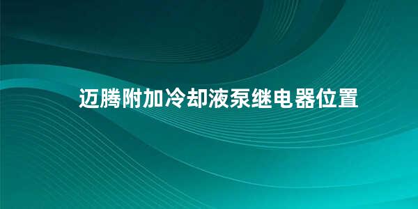 迈腾附加冷却液泵继电器位置