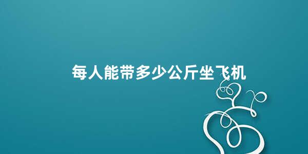 每人能带多少公斤坐飞机