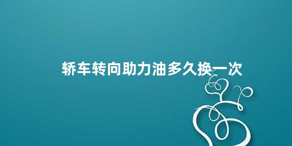 轿车转向助力油多久换一次