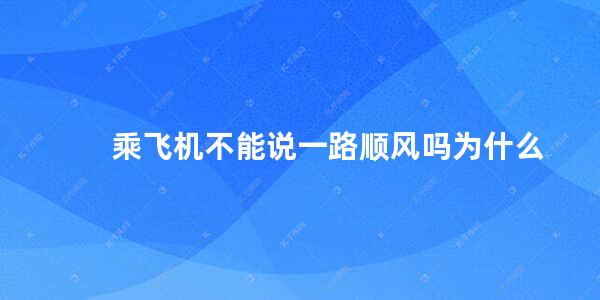 乘飞机不能说一路顺风吗为什么