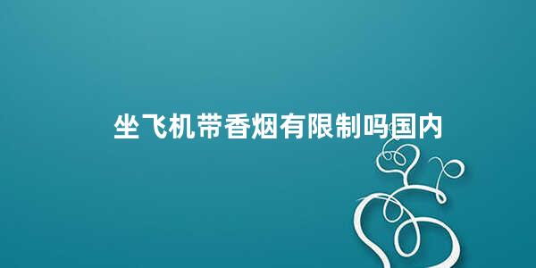 坐飞机带香烟有限制吗国内