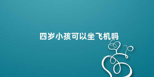 四岁小孩可以坐飞机吗