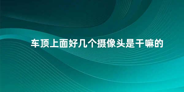 车顶上面好几个摄像头是干嘛的