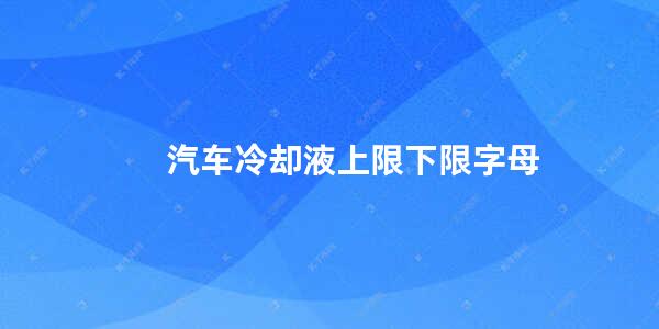 汽车冷却液上限下限字母