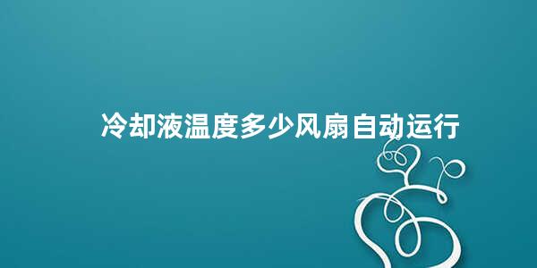 冷却液温度多少风扇自动运行