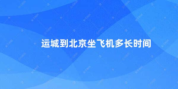 运城到北京坐飞机多长时间