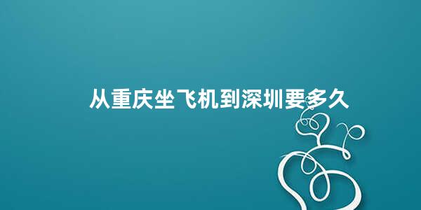 从重庆坐飞机到深圳要多久