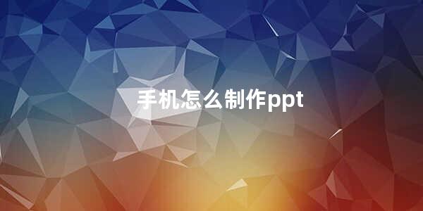 手机怎么制作ppt