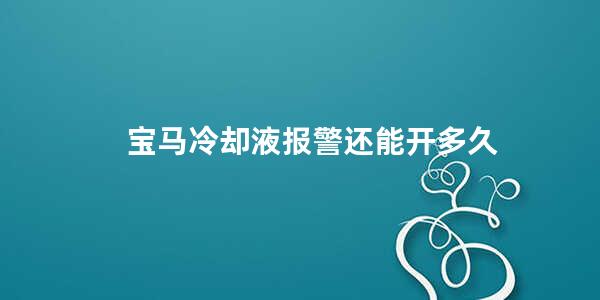 宝马冷却液报警还能开多久