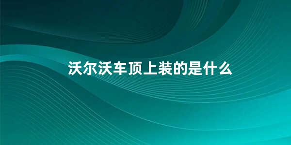 沃尔沃车顶上装的是什么