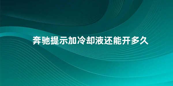 奔驰提示加冷却液还能开多久