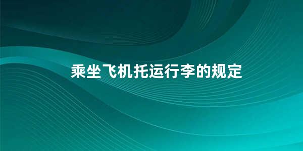 乘坐飞机托运行李的规定