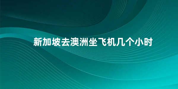 新加坡去澳洲坐飞机几个小时