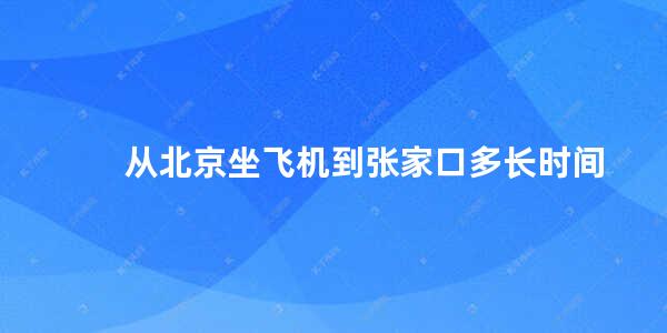 从北京坐飞机到张家口多长时间