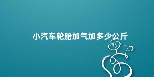 小汽车轮胎加气加多少公斤