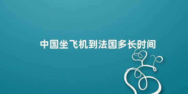 中国坐飞机到法国多长时间