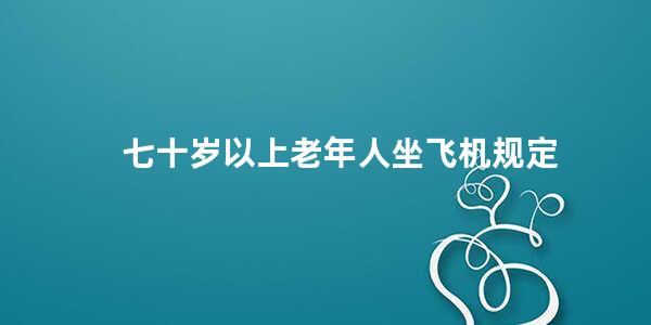 七十岁以上老年人坐飞机规定