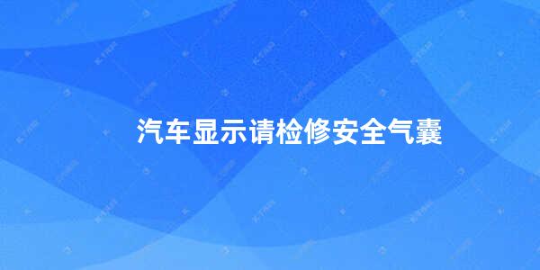 汽车显示请检修安全气囊