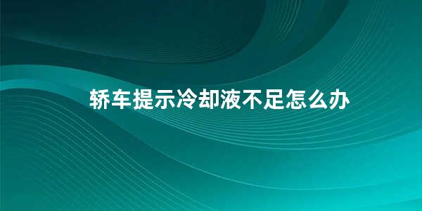 轿车提示冷却液不足怎么办