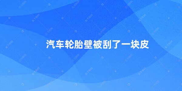 汽车轮胎壁被刮了一块皮