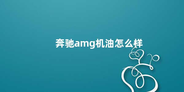 奔驰amg机油怎么样