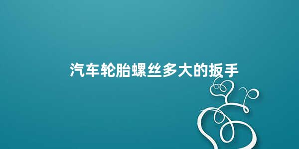 汽车轮胎螺丝多大的扳手