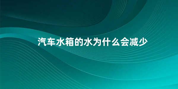 汽车水箱的水为什么会减少