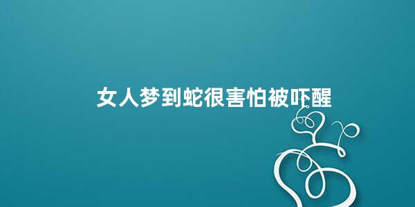 女人梦到蛇很害怕被吓醒