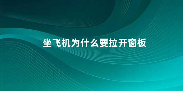 坐飞机为什么要拉开窗板