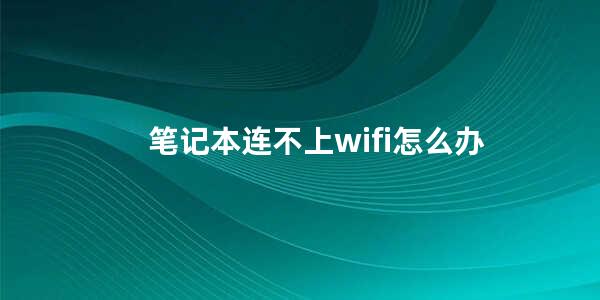 笔记本连不上wifi怎么办