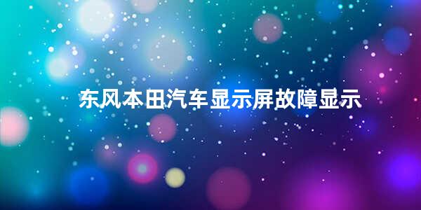 东风本田汽车显示屏故障显示