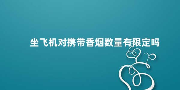 坐飞机对携带香烟数量有限定吗