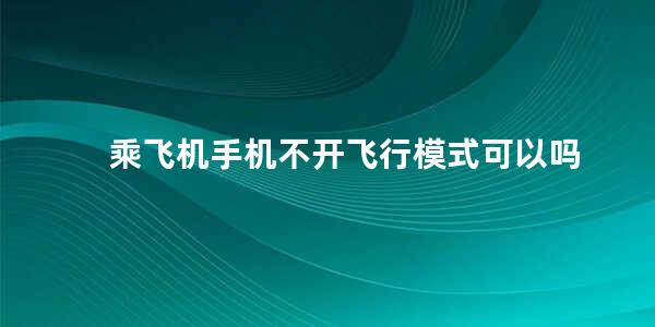 乘飞机手机不开飞行模式可以吗