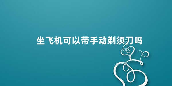 坐飞机可以带手动剃须刀吗