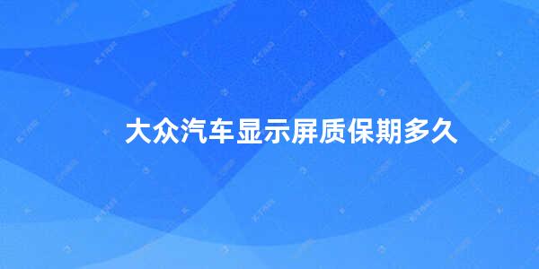 大众汽车显示屏质保期多久