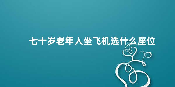 七十岁老年人坐飞机选什么座位