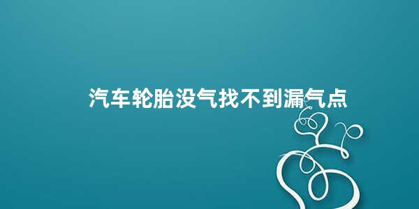 汽车轮胎没气找不到漏气点