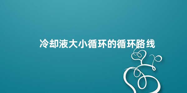 冷却液大小循环的循环路线