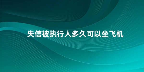 失信被执行人多久可以坐飞机