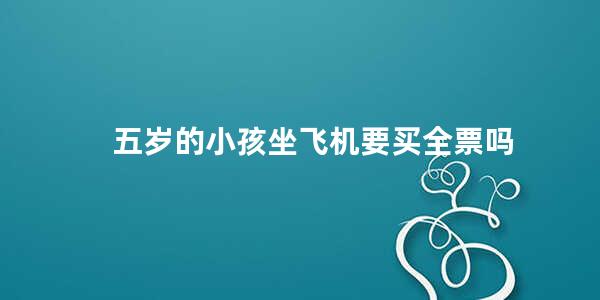 五岁的小孩坐飞机要买全票吗