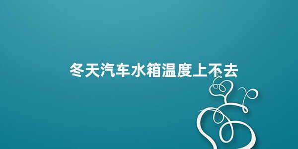 冬天汽车水箱温度上不去