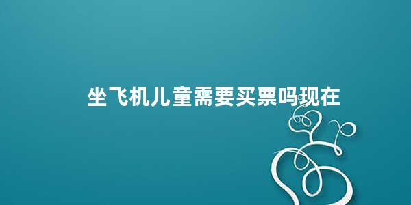 坐飞机儿童需要买票吗现在