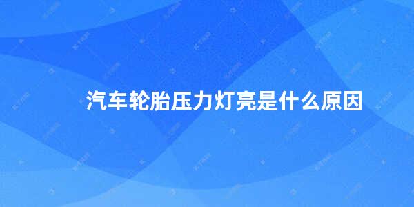 汽车轮胎压力灯亮是什么原因