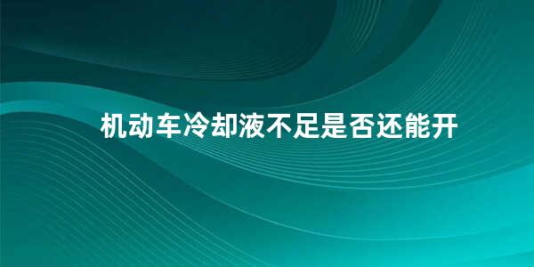 机动车冷却液不足是否还能开