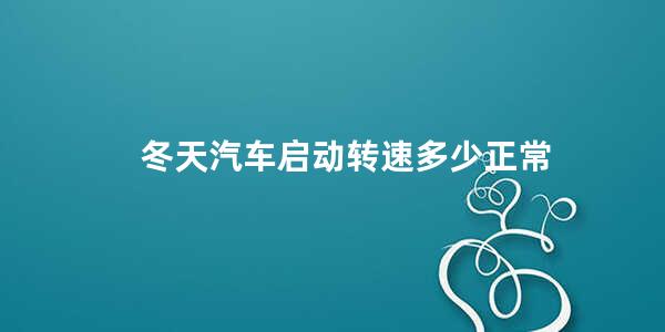 冬天汽车启动转速多少正常