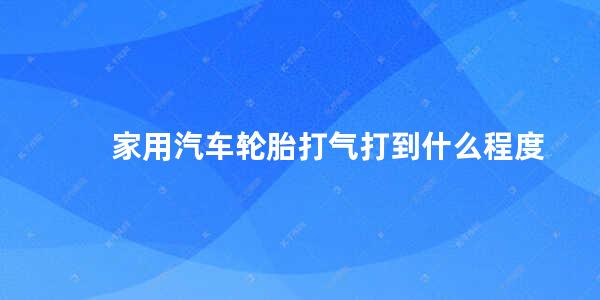 家用汽车轮胎打气打到什么程度