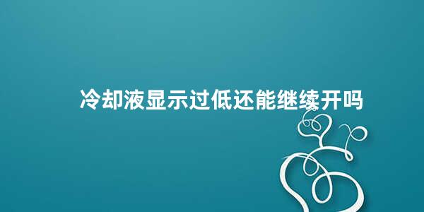 冷却液显示过低还能继续开吗