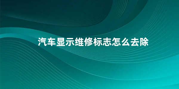 汽车显示维修标志怎么去除