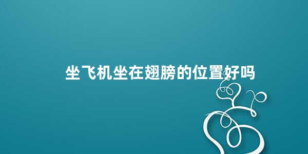 坐飞机坐在翅膀的位置好吗